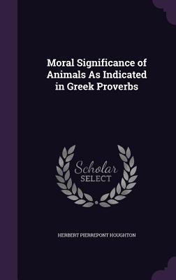 Moral Significance of Animals As Indicated in Greek Proverbs - Houghton, Herbert Pierrepont