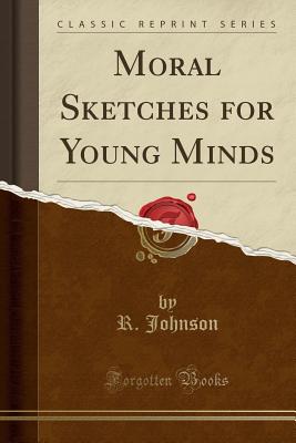 Moral Sketches for Young Minds (Classic Reprint) - Johnson, R, MB, Bs