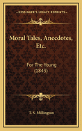 Moral Tales, Anecdotes, Etc.: For the Young (1843)
