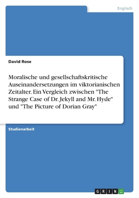 Moralische und gesellschaftskritische Auseinandersetzungen im viktorianischen Zeitalter. Ein Vergleich zwischen "The Strange Case of Dr. Jekyll and Mr. Hyde" und "The Picture of Dorian Gray" - Rose, David