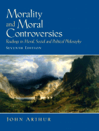 Morality and Moral Controversies: Readings in Moral, Social and Political Philosophy - Arthur, John
