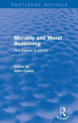 Morality and Moral Reasoning (Routledge Revivals): Five Essays in Ethics - Casey, John (Editor)