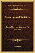 Morality And Religion: Being The Kerr Lectures For 1893-94