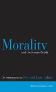 Morality and the Human Goods: An Introduction to Natural Law Ethics