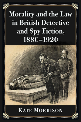 Morality and the Law in British Detective and Spy Fiction, 1880-1920 - Morrison, Kate