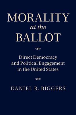 Morality at the Ballot: Direct Democracy and Political Engagement in the United States - Biggers, Daniel R