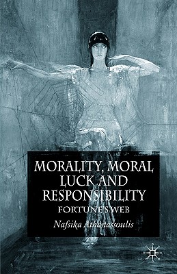 Morality, Moral Luck and Responsibility: Fortune's Web - Athanassoulis, N