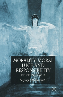 Morality, Moral Luck and Responsibility: Fortune's Web - Athanassoulis, N