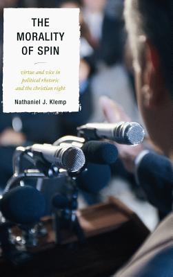 Morality of Spin: Virtue and Vice in Political Rhetoric and the Christian Right - Klemp, Nathaniel J
