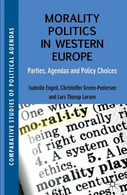 Morality Politics in Western Europe: Parties, Agendas and Policy Choices - Engeli, Isabelle, and Green-Pedersen, Christoffer, and Larsen, L. Thorup (Editor)