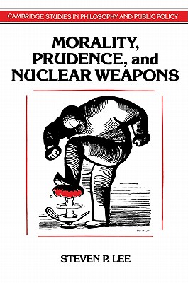 Morality, Prudence, and Nuclear Weapons - Lee, Steven P.