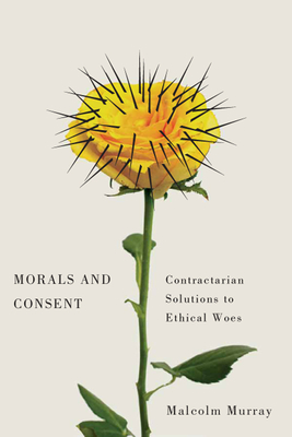 Morals and Consent: Contractarian Solutions to Ethical Woes - Murray, Malcolm