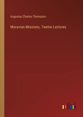 Moravian Missions, Twelve Lectures - Thompson, Augustus Charles