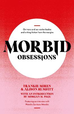 Morbid Obsessions: On trans and sex worker bodies and writing fiction from the margins - Miren, Frankie, and Rumfitt, Alison, and Page, Morgan M (Introduction by)