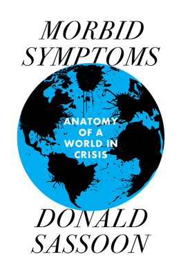 Morbid Symptoms: An Anatomy of a World in Crisis - Sassoon, Donald