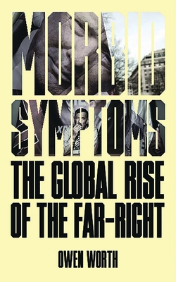 Morbid Symptoms: The Global Rise of the Far-Right - Worth, Owen