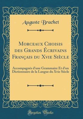 Morceaux Choisis Des Grands ?crivains Fran?ais Du Xvie Si?cle: Accompagn?s d'Une Grammaire Et d'Un Dictionnaire de la Langue Du Xvie Si?cle (Classic Reprint) - Brachet, Auguste