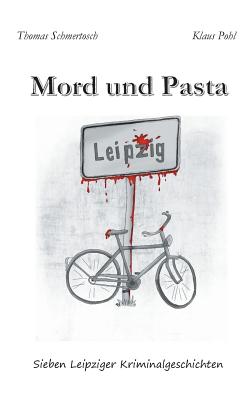 Mord und Pasta: Sieben Leipziger Kriminalgeschichten - Schmertosch, Thomas, and Pohl, Klaus