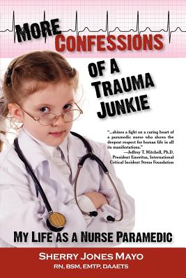 More Confessions of a Trauma Junkie: My Life as a Nurse Paramedic - Mayo, Sherry Jones, and Braverman, Neal E (Foreword by)