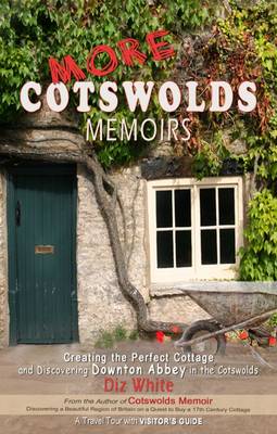 More Cotswolds Memoirs: Creating the Perfect Cottage and Discovering Downton Abbey in the Cotswolds - White, Diz