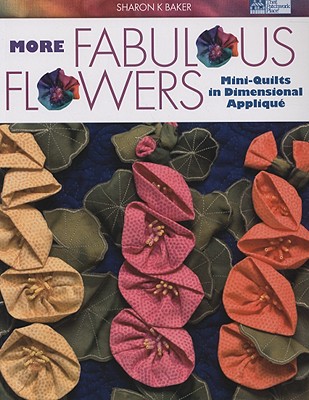 More Fabulous Flowers: Mini-Quilts in Dimensional Applique - Baker, Sharon K