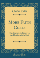 More Faith Cures: Or Answers to Prayer in the Healing of the Sick (Classic Reprint)