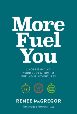 More Fuel You: Understanding your body & how to fuel your adventures - McGregor, Renee, and Damian Hall (Foreword by)