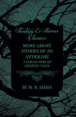 More Ghost Stories of an Antiquary - A Collection of Ghostly Tales (Fantasy and Horror Classics) - James, M. R.