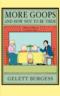 More Goops and How Not to Be Them: A Manual of Manners for Impolite Infants, Depicting the Characteristics of Many Naughty and Thoughtless Children, w - Burgess, Gelett