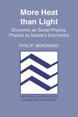 More Heat than Light: Economics as Social Physics, Physics as Nature's Economics - Mirowski, Philip