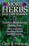 More Herbs You Can Master: Twelve Wondrous Plants for Extra Nutrition, Improved Health, Natural Beauty