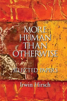 More Human than Otherwise: Selected Papers Irwin Hirsch - Hirsch, Irwin