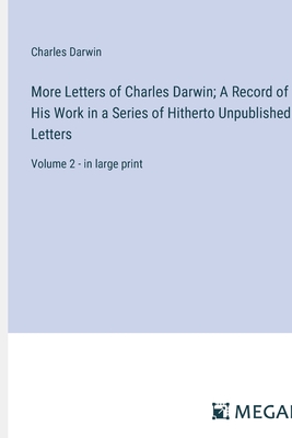 More Letters of Charles Darwin; A Record of His Work in a Series of Hitherto Unpublished Letters: Volume 2 - in large print - Darwin, Charles