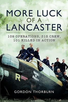 More Luck of a Lancaster: 109 Operations, 315 Crew, 101 Killed in Action - Thorburn, Gordon