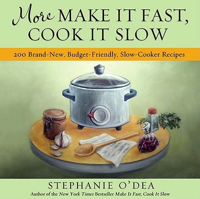 More Make It Fast, Cook It Slow: 200 Brand-New, Budget-Friendly, Slow-Cooker Recipes - O'Dea, Stephanie