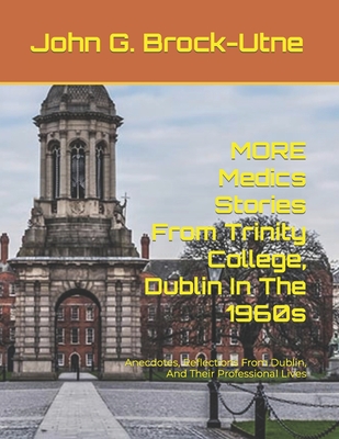 MORE Medics Stories From Trinity College, Dublin In The 1960s: Anecdotes, Reflections From Dublin, And Their Professional Lives - Brock-Utne, John G