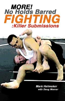More No Holds Barred Fighting: Killer Submissions - Hatmaker, Mark, and Werner, Doug, and Werner, Doug (Photographer)