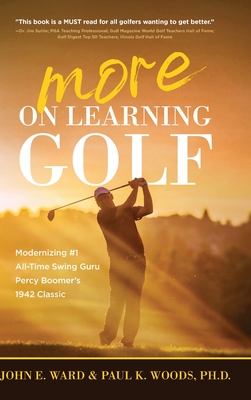 More on Learning Golf: Modernizing #1 All-Time Swing Guru Percy Boomer's 1942 Classic - Ward, John E, and Woods, Paul