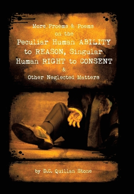 More Proems & Poems on the Peculiar Human Ability to Reason, Singular Human Right to Consent & Other Neglected Matters - Stone, D C Quillan