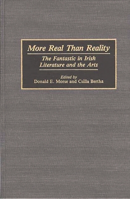 More Real Than Reality: The Fantastic in Irish Literature and the Arts - Morse, Donald E, and Bertha, Csilla (Editor)