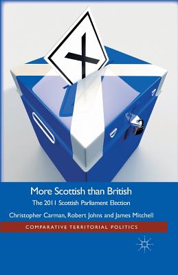 More Scottish Than British: The 2011 Scottish Parliament Election - Carman, Christopher, and Johns, Robert, Dr., and Mitchell, J