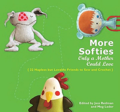 More Softies Only a Mother Could Love: 22 Hapless But Lovable Friends to Sew and Crochet - Redman, Jess (Editor), and Leder, Meg