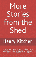 More Stories from the Shed: Another selection to stimulate the soul and sustain the spirit.