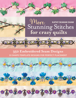 More Stunning Stitches for Crazy Quilts: 350 Embroidered Seam Designs, 33 Shape-Template Designs for Perfect Placement - Shaw, Kathy Seaman