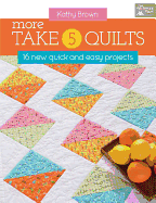 More Take 5 Quilts: 16 New Quick and Easy Projects