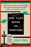 More Tales Behind the Tombstones: More Deaths and Burials of the Old West's Most Nefarious Outlaws, Notorious Women, and Celebrated Lawmen