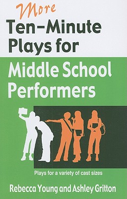More Ten-Minute Plays for Middle School Performers: Plays for a Variety of Cast Sizes - Young, Rebecca, and Gritton, Ashley