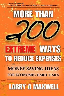 More Than 200 Extreme Ways to Reduce Expenses: Money Saving Ideas to Help You Survive Hard Times - Maxwell, Larry a