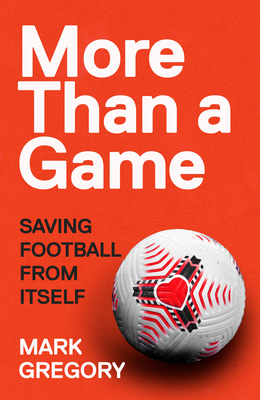 More Than a Game: Saving Football From Itself - Gregory, Mark