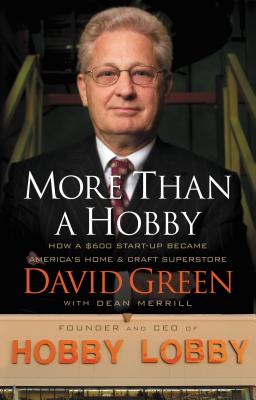 More Than a Hobby: How a $600 Startup Became America's Home and Craft Superstore (the Inside Story of Hobby Lobby) - Green, David, and Merrill, Dean